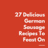 27 Delicious German Sausage Recipes To Feast On (E-Book)